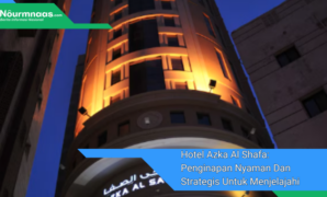 Hotel Azka Al Shafa: Penginapan Nyaman Dan Strategis Untuk Menjelajahi Mekkah
