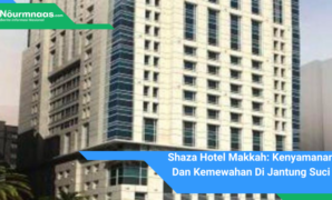 Shaza Hotel Makkah: Kenyamanan Dan Kemewahan Di Jantung Suci Shaza Hotel Makkah: Kenyamanan Dan Kemewahan Di Jantung Suci