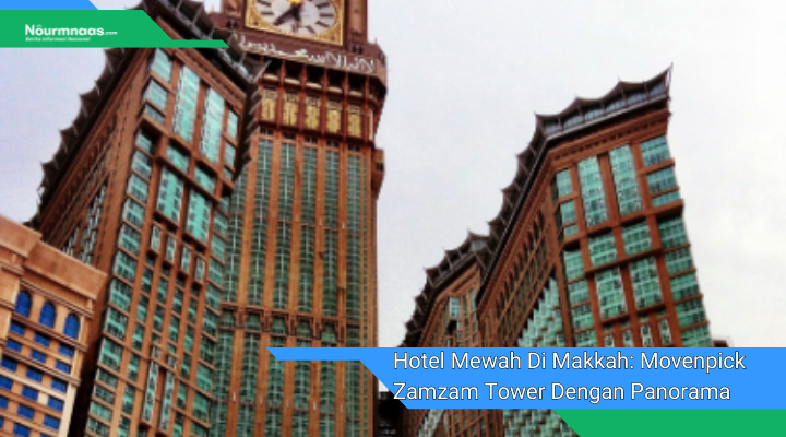 Hotel Mewah Di Makkah Movenpick Zamzam Tower Dengan Panorama Kabah Yang Spektakuler