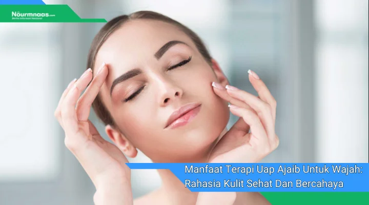 Manfaat Terapi Uap Ajaib Untuk Wajah Rahasia Kulit Sehat Dan Bercahaya
