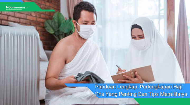 Panduan Lengkap Perlengkapan Haji Pria Yang Penting Dan Tips Memilihnya
