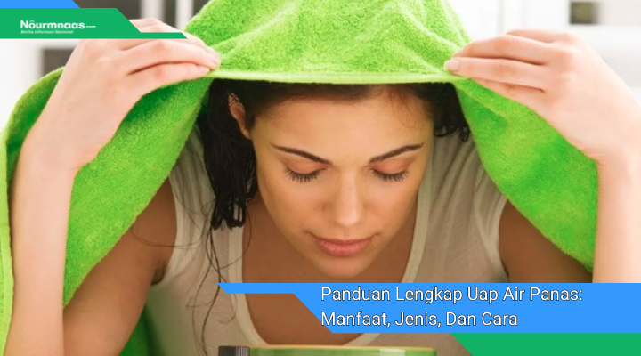 Panduan Lengkap Uap Air Panas Manfaat Jenis Dan Cara Menggunakannya Secara Efektif